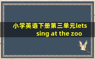 小学英语下册第三单元lets sing at the zoo